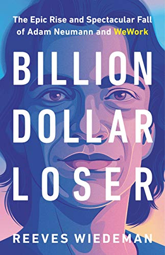 Billion Dollar Loser: The Epic Rise and Spectacular Fall of Adam Neumann and WeWork