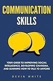 Communication Skills: Your Guide to Improving Social Intelligence, Developing Charisma, and Learning...