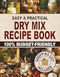 Easy & Practical Dry Mix Recipe Book: 100% Budget-Friendly Homemade Recipes to Stock Up for Long-Term Storage & Shop Only Once a Month to Enjoy Stress-Free Cooking and Family Time