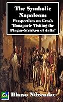 The Symbolic Napoleon: Perspectives on Gros's 'Bonaparte Visiting the Plague-Stricken of Jaffa' 1505609321 Book Cover