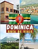 DOMINICA GUÍA DE VIAJE 2025: Principales atracciones, lugares de visita obligada para hospedarse, principales destinos y consejos de expertos, la ... para la mejor aventura (Spanish Edition) B0F65Q3XLN Book Cover