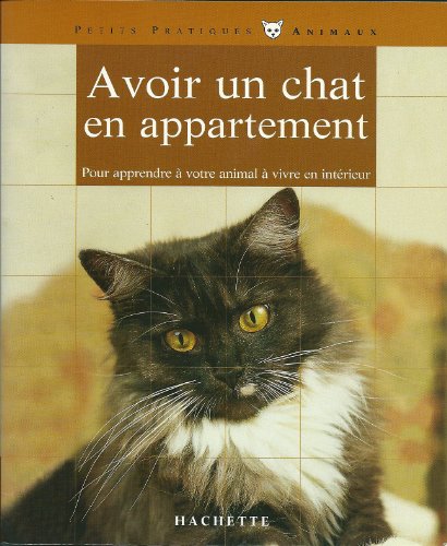 Avoir un chat en appartement: Bien le comprendre et bien le soigner, les conseils d'un expert pour votre animal favori