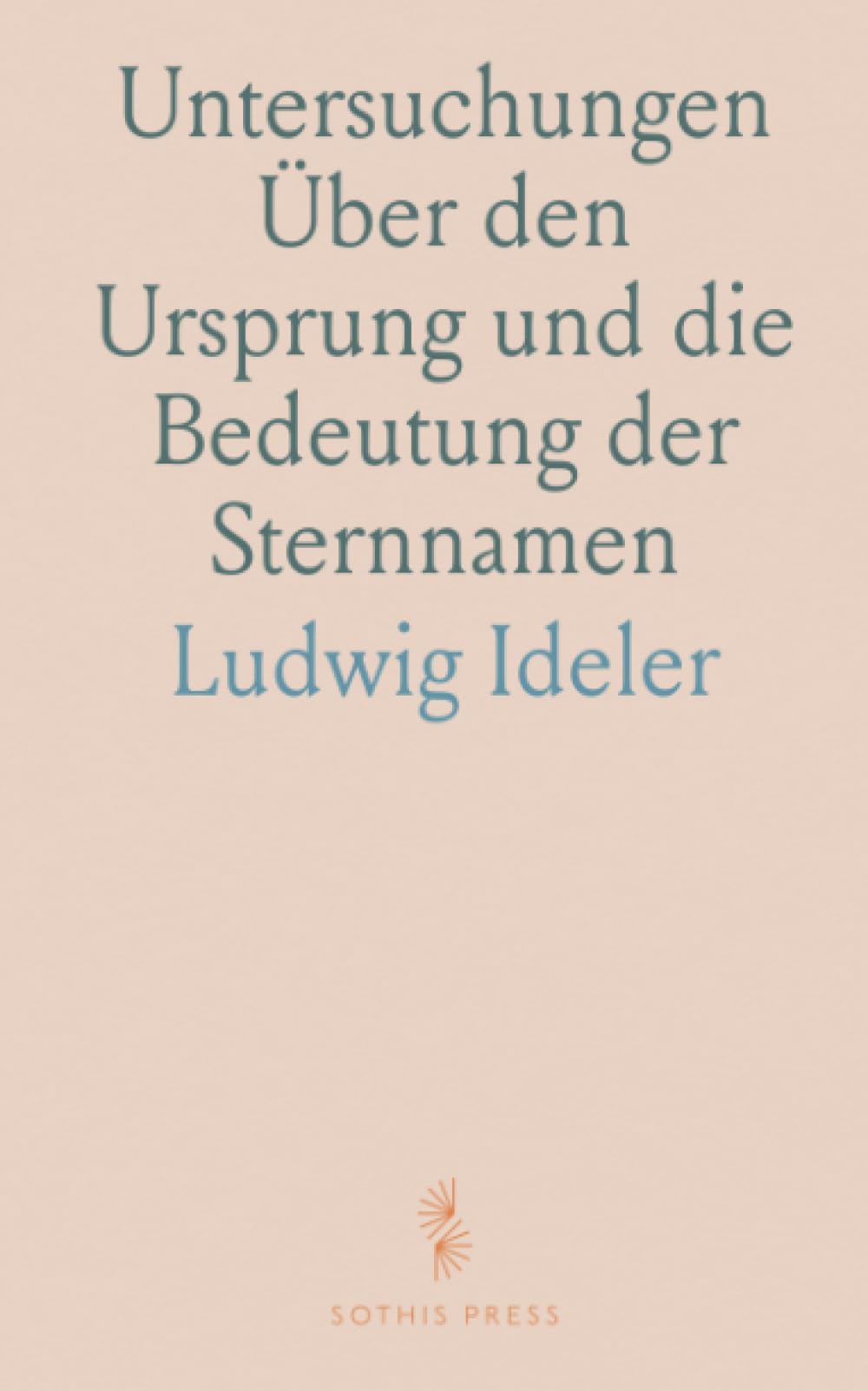 Untersuchungen Über den Ursprung und die Bedeutung der Sternnamen: Ein Beytrag zur Geschichte des Gestirnten Himmels