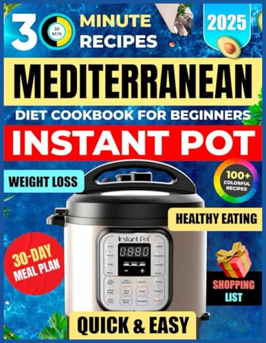 Mediterranean Diet Instant Pot Cookbook for Beginners: 100+ Easy & Healthy 30-Minute Recipes for Quick Dinners, Soups, Stews & Meal Prep (30 Minute Mediterranean)