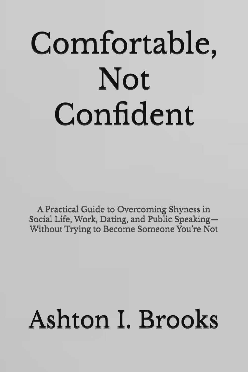 Comfortable, Not Confident: A Practical Guide to Overcoming Shyness in Social Life, Work, Dating, and Public Speaking—Without Trying to Become Someone You’re Not