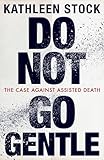 Do Not Go Gentle: The Case Against Assisted Death