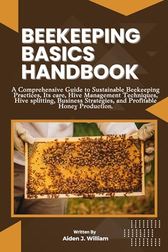 BEEKEEPING BASICS HANDBOOK: A Comprehensive Guide to Sustainable Beekeeping Practices, Its care, Hive Management Techniques, Hive splitting, Business Strategies, and Profitable Honey Production.