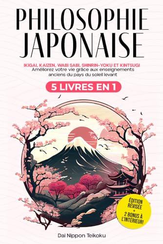 Philosophie Japonaise: (5 livres en 1) Ikigai, Kaizen, Wabi Sabi, Shinrin-Yoku et Kintsugi. Améliorez votre vie grâce aux enseignements anciens du pays du soleil levant. Édition révisée