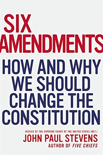 Six Amendments: How and Why We Should Change the Constitution Six Amendments: How and Why We Should Change the Constitution