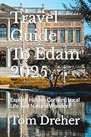 Travel Guide To Edam 2025: Explore Hidden Corners, Local Life, and Natural Wonders B0F5NYJDKQ Book Cover