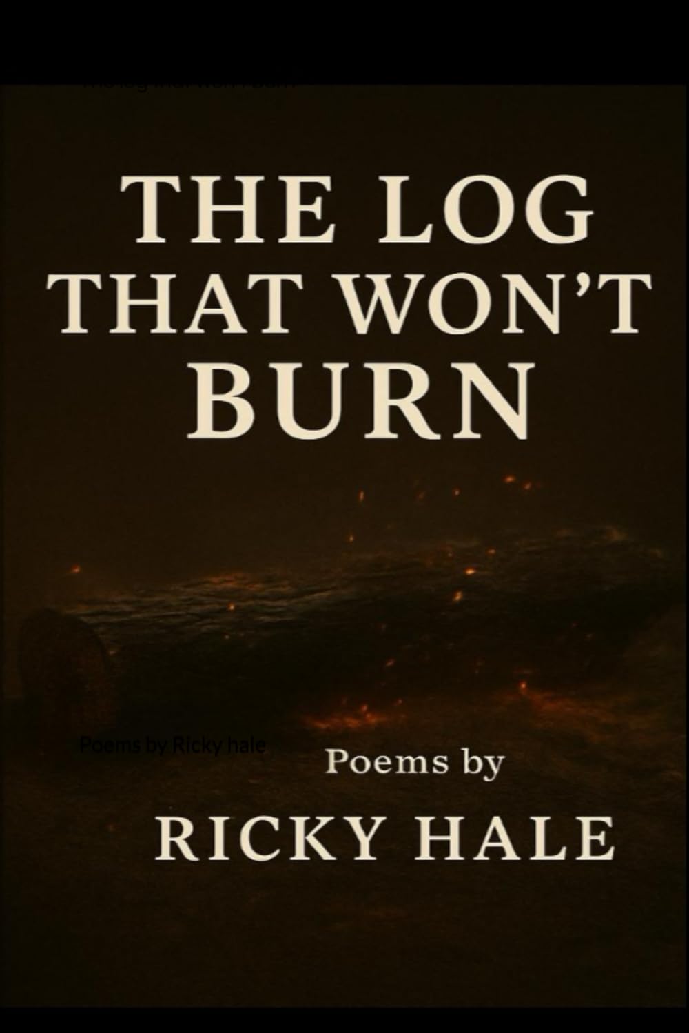 The log that won’t burn: Poems by Ricky hale