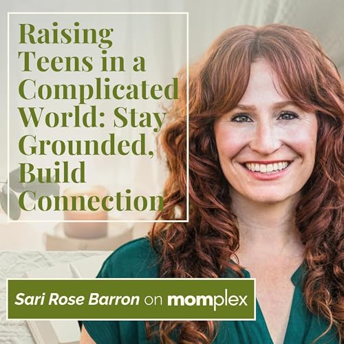 Raising Teens in a Complicated World: How to Stay Grounded & Build Real Connection - with LMFT Sari Rose Barron