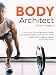 Body Architect: A Real-World Guide to Ignite Your Fitness, Look Awesome Naked, Quiet the Inner Voices of Self-Doubt, & Design a Lifestyle on Your Own Terms