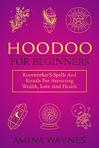 Hoodoo for Beginners: Rootworker's Spells and Rituals for Attracting Wealth, Love and Health