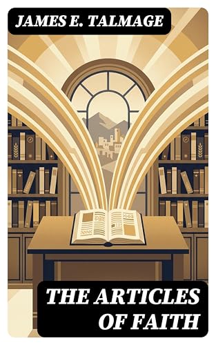 The Articles of Faith: Enriched edition. A Scholarly Guide to the Twelve Principles of Latter-day Saint Belief, Doctrine, and Historical Context