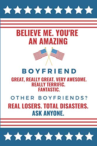 Believe Me. You're An Amazing Boyfriend. Great, Really Great. Very Awesome. Really Terrific. Fantastic. Other Boyfriends? Real Losers. Total ... Present Idea / 6’x9’ 100, Blank Lined Notepad