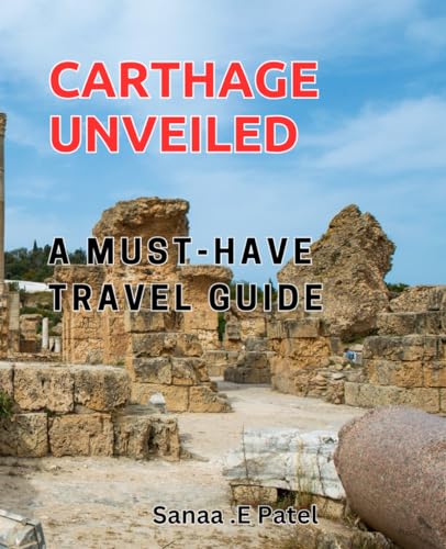 Carthage Unveiled: A Must-Have Travel Guide: Discover Hidden Gems in