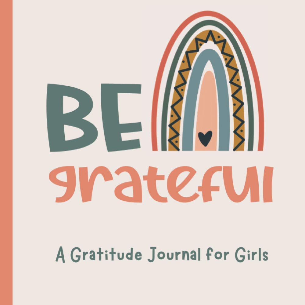 Be Grateful A Gratitude Journal for Girls: 90 Day Gratitude Journal for Girls Tweens and Teens with Daily Journal Prompts and Inspirational Quotes Boho Rainbow Theme Ages 9-13