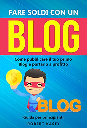 Fare Soldi Con Un Blog: Come pubblicare il tuo primo Blog e portarlo a profitto - Guida per principiant