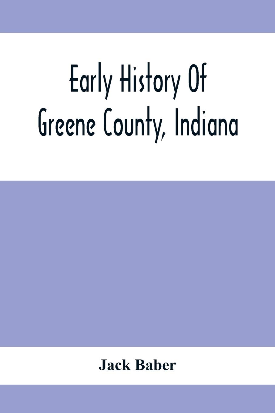 Early History Of Greene County, Indiana: As Taken From The Official Records, And Compiled From Authentic Recollection, By Pioneer Settlers; Embracing ... Brief Sketches Of Pioneer Families, Giving