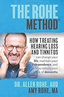 The Rohe Method: How Treating Hearing Loss and Tinnitus can change your life, maintain your independence, and may reduce your risk of dementia 1660377277 Book Cover