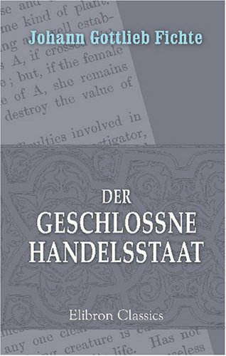 Der geschlossne Handelsstaat: Ein philosophischer Entwurf als Anhang zur Rechtslehre, und Probe einer künftig zu liefernder Politik (German Edition)