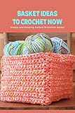  Basket Ideas To Crochet Now: Simple and Amazing Pattern To Crochet Basket (English Edition)