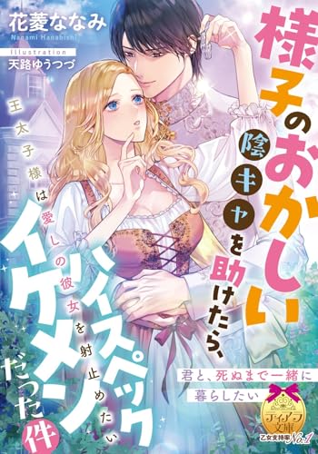 様子のおかしい陰キャを助けたら、ハイスペックイケメンだった件　王太子様は愛しの彼女を射止めたい (ティアラ文庫)