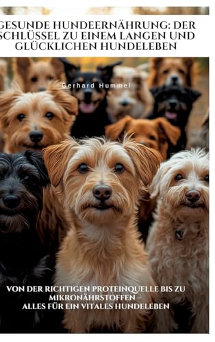 Gesunde Hundeernährung: Der Schlüssel zu einem langen und glücklichen Hundeleben: Von der richtigen Proteinquelle bis zu Mikronährstoffen - alles für ein vitales Hundeleben (German Edition)