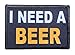 I Need A Beer Morale Patch Removable Hook and Loop for Molle Gear, Operator Hat, Rucksack, Pack Bag, Backpack, Made in The USA