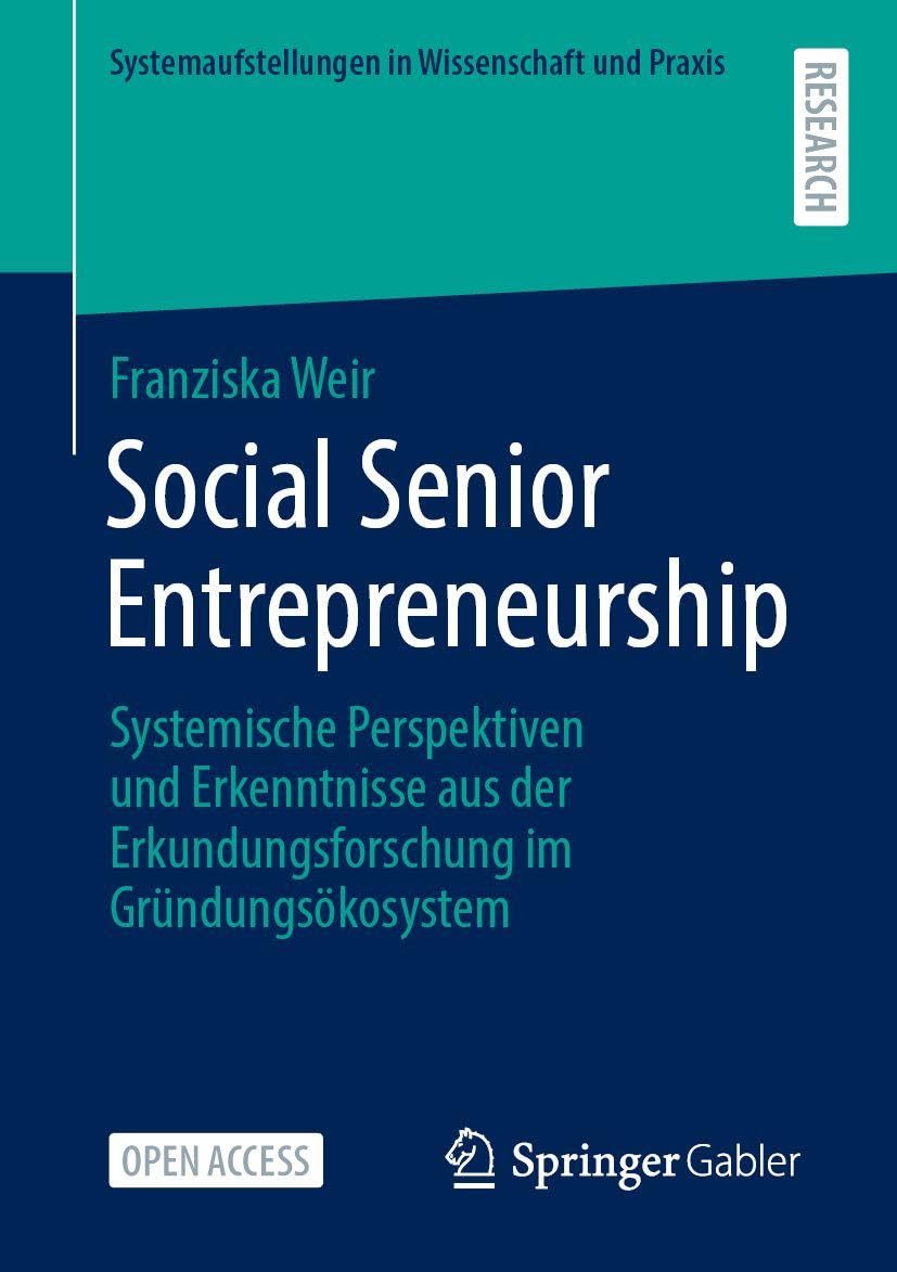 Social Senior Entrepreneurship: Systemische Perspektiven und Erkenntnisse aus der Erkundungsforschung im Gründungsökosystem (Systemaufstellungen in Wissenschaft und Praxis)
