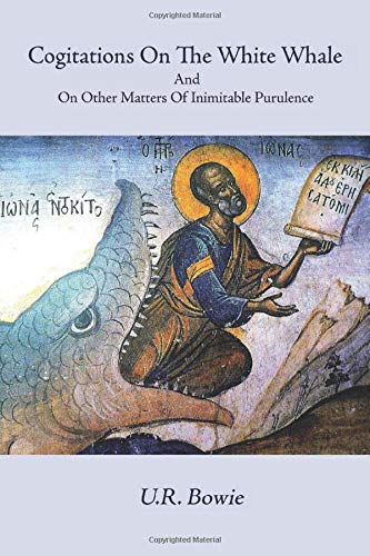 Cogitations on the White Whale, and on Other Matters of Inimitable Purulence: A Palaver Novel in One Sentence (The Collected Works of U.R. Bowie)