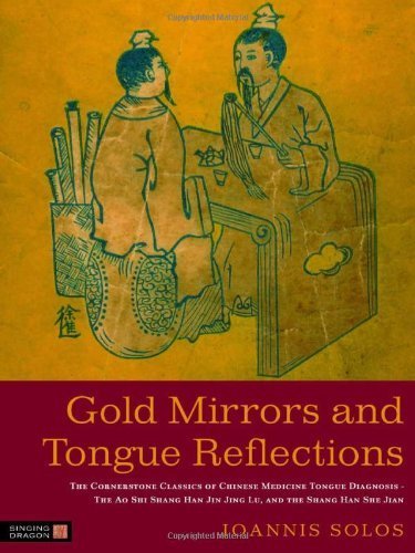 Gold Mirrors and Tongue Reflections: The Cornerstone Classics of Chinese Medicine Tongue Diagnosis-The Ao Shi Shang Han Jin Jing Lu, and the Shang Han She Jian by Ioannis Solos (2012) Hardcover