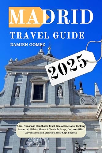 Madrid Travel Guide 2025: A No-Nonsense Handbook: Must-See Attractions, Packing Essential, Hidden Gems, Affordable Stays, Culture-Filled Adventures and Madrid’s Best-Kept Secrets
