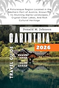 Carinthia Travel Guide 2026: A Picturesque Region Located in the Southern Part of Austria, Known for Its Stunning Alpine Landscapes, Crystal-Clear Lakes, And Rich Cultural Heritage