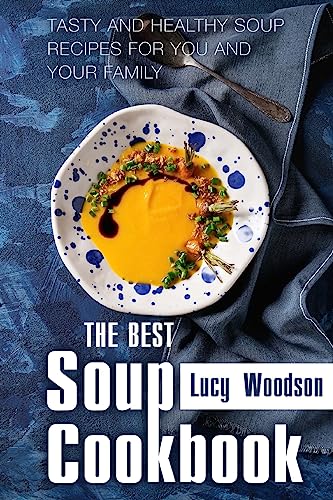The Best Soup Cookbook: Tasty and Healthy Soup Recipes for You and Your Family