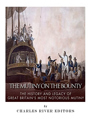 The Mutiny on the Bounty: The History and Legacy of Great Britain?s Most Notorious Mutiny