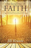 The Simplicity of Faith: A Simple View of How to Have a Deep Personal Relationship with God 1512734799 Book Cover