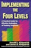 Implementing the Four Levels: A Practical Guide for Effective Evaluation of Training Programs