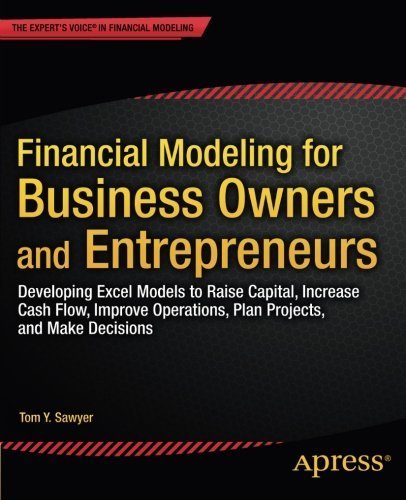 Financial Modeling for Business Owners and Entrepreneurs: Developing Excel Models to Raise Capital, Increase Cash Flow, Improve Operations, Plan Projects, and Make Decisions 1st edition by Sawyer, Tom Y. (2014) Paperback