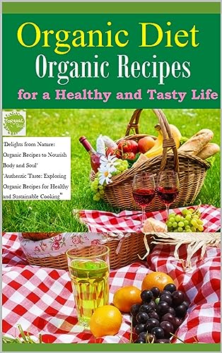 Organic Diet: Organic Recipes for a Healthy and Tasty Life: Recipes Food Otganic: Health Benefits of Organic Food