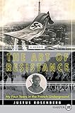 The Art of Resistance: My Four Years in the French Underground: A Memoir – A True WWII Spy Thriller About Rescuing Holocaust Refugees