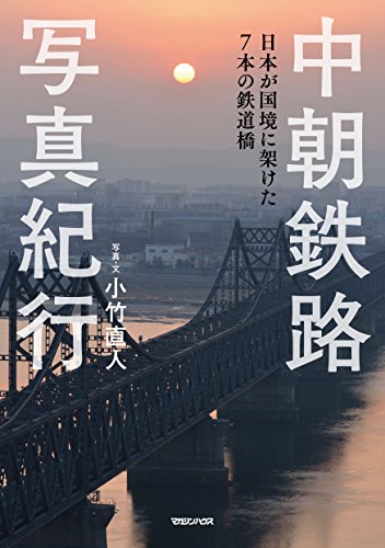 中朝鉄路写真紀行 日本が国境に架けた7本の鉄道橋