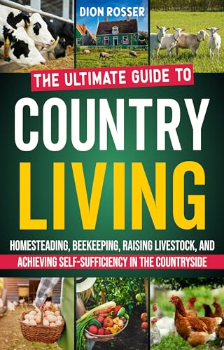 Country Living: The Ultimate Guide to Homesteading, Beekeeping, Raising Livestock, and Achieving Self-Sufficiency in the Countryside