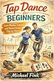 Tap Dance for Beginners: Learn Rhythm, Footwork, and Musical Timing Step by Step