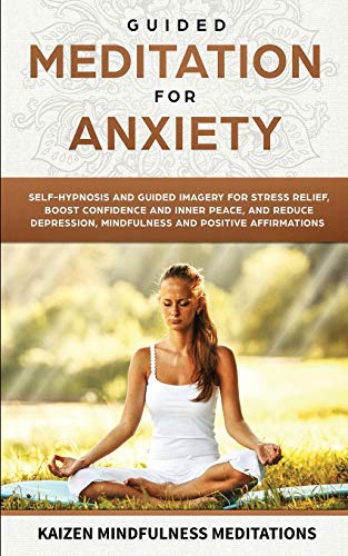 Guided Meditation for Anxiety: Self-Hypnosis and Guided Imagery for Stress Relief, Boost Confidence and Inner Peace, and Reduce Depression with Mindfulness and Positive Affirmations