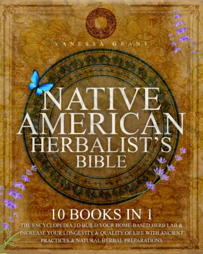Native American Herbalist's Bible: 10 Books In 1 - The Encyclopedia To Build Your Home-Based Herb Lab & Increase Your Longevity & Quality Of Life With Ancient Practices & Natural Herbal Preparations #TOP10