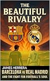 The Beautiful Rivalry: Barcelona vs Real Madrid and the Fight for Football’s Soul