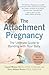 The Attachment Pregnancy: The Ultimate Guide to Bonding with Your Baby