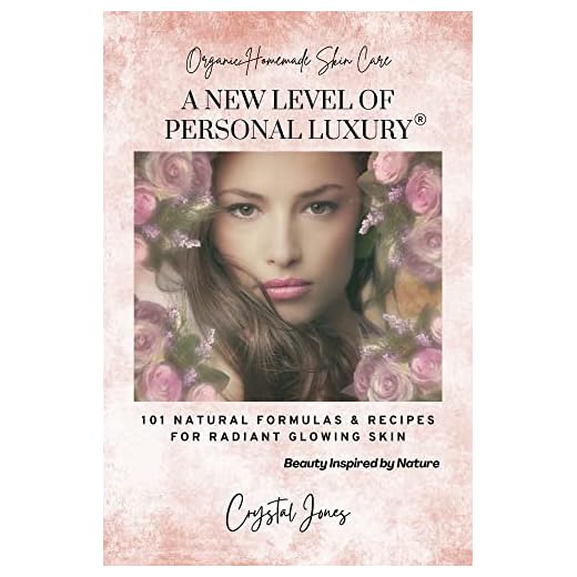 Organic Homemade Skin Care: A NEW LEVEL OF PERSONAL LUXURY - 101 Natural Formulas & Recipes for Radiant Glowing Skin: Beauty Inspired by Nature, Plant based, 100% Organic, Paraben Free, Eco Friendly